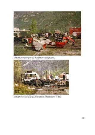 50
Εικόνα 8: Απομεινάρια του πυροσβεστικού οχήματος.
Εικόνα 9: Απομεινάρια του βυτιοφόρου, μπροστά από το βαν.
 