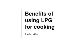 Benefits of
using LPG
for cooking
Brothers Gas
 