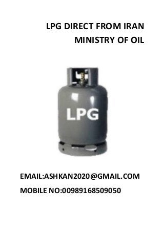 LPG DIRECT FROM IRAN MINISTRY OF OIL 
EMAIL:ASHKAN2020@GMAIL.COM 
MOBILE NO:00989168509050 