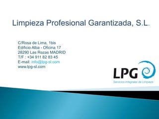 C/Rosa de Lima, 1bis
Edificio Alba - Oficina 17
28290 Las Rozas MADRID
T/F : +34 911 82 83 45
E-mail: info@lpg-sl.com
www.lpg-sl.com
Limpieza Profesional Garantizada, S.L.
 
