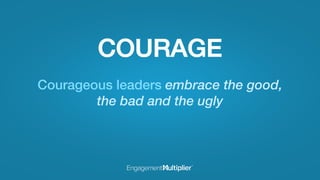COURAGE
Courageous leaders embrace the good,
the bad and the ugly
 