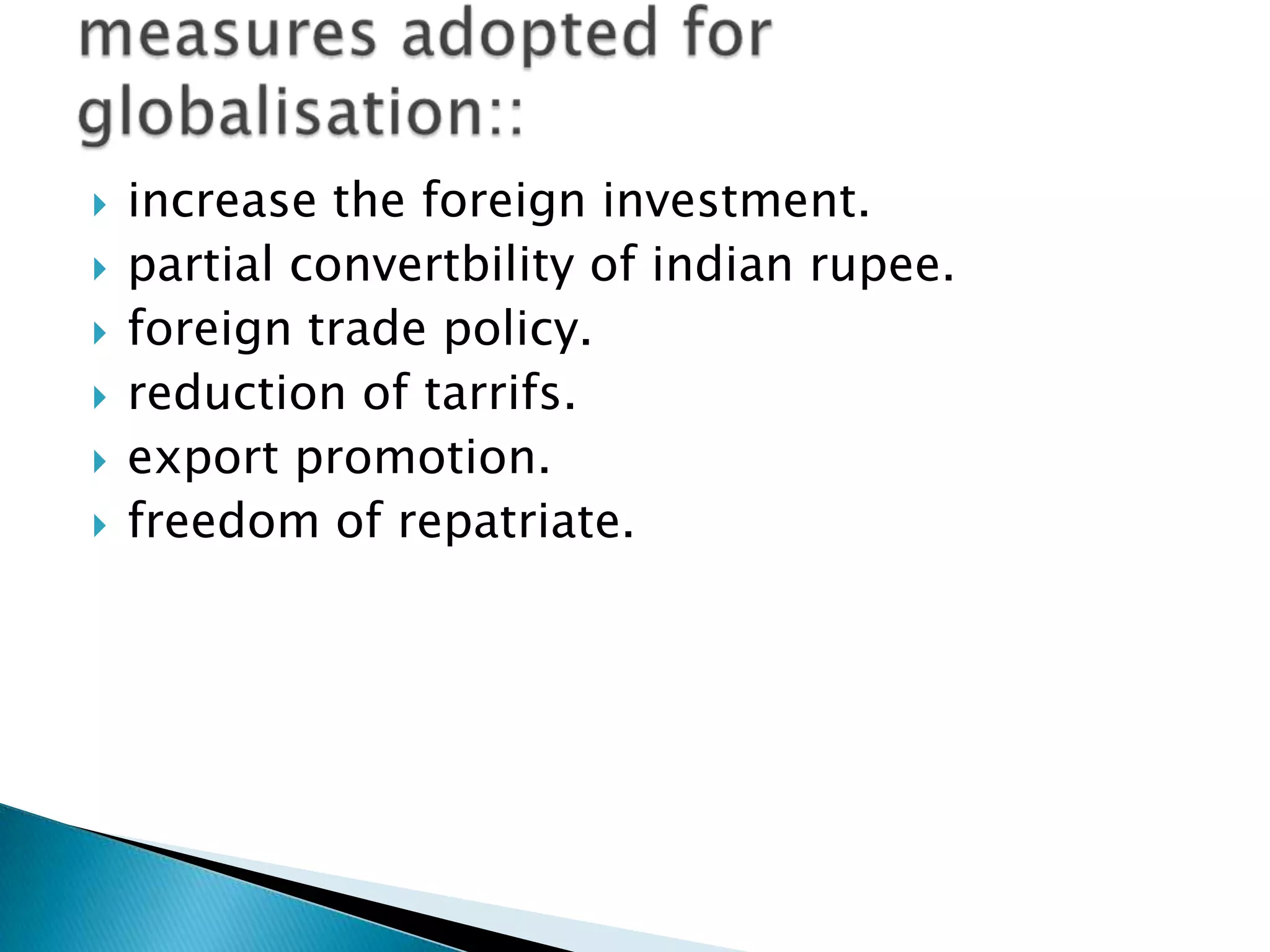   increase the foreign investment.
   partial convertbility of indian rupee.
   foreign trade policy.
   reduction of tarrifs.
   export promotion.
   freedom of repatriate.
 