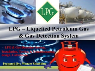 LPG – Liquefied Petroleum Gas
& Gas Detection System
– LPG & Gas Detection System,
Installation, Testing & Commissioning,
design, Calculation.
Prepared By: Monzer Salahdine
 