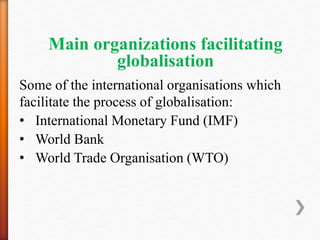 Main organizations facilitating
globalisation
Some of the international organisations which
facilitate the process of globalisation:
• International Monetary Fund (IMF)
• World Bank
• World Trade Organisation (WTO)
 