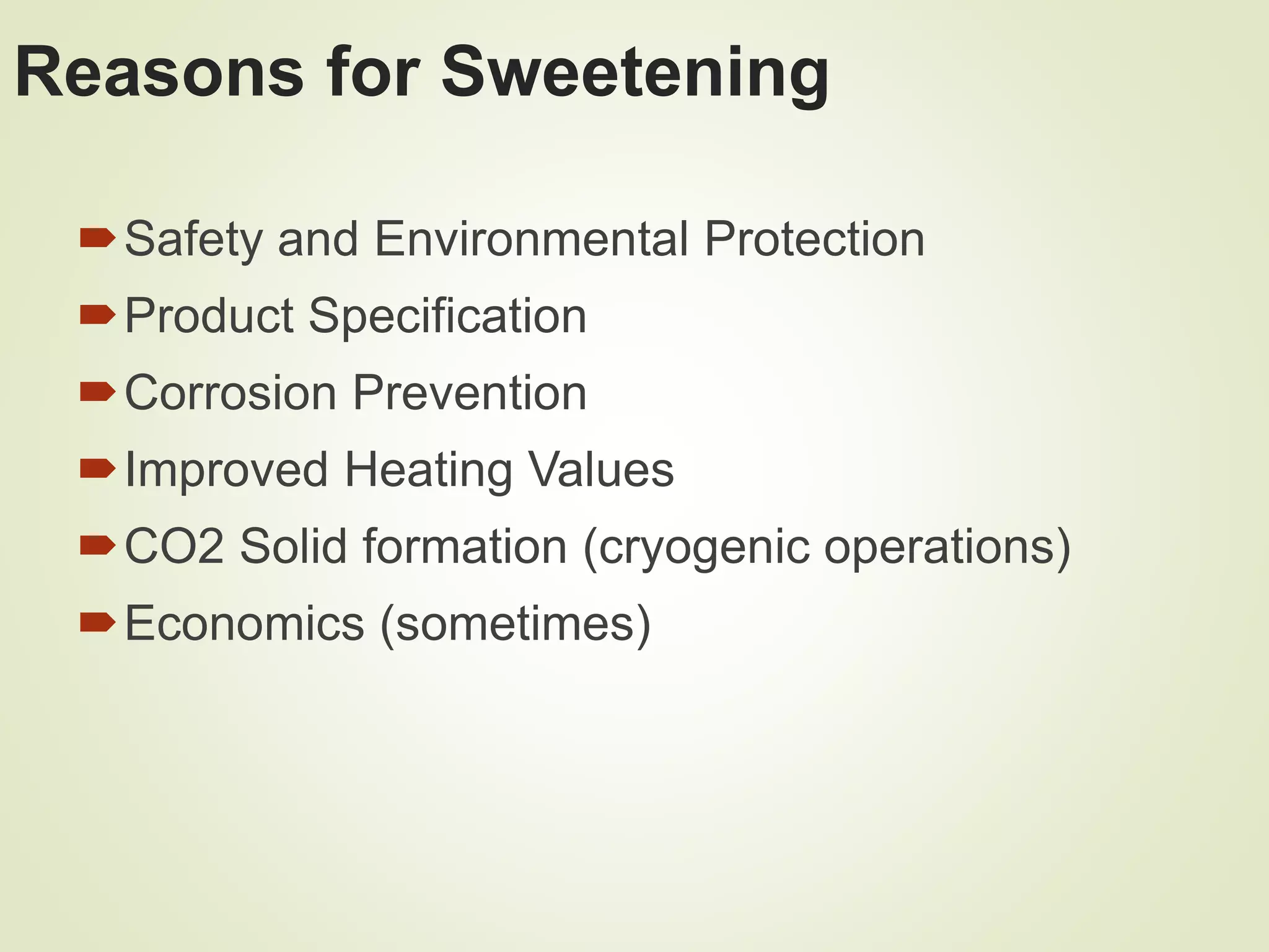 Reasons for Sweetening
Safety and Environmental Protection
Product Specification
Corrosion Prevention
Improved Heating Values
CO2 Solid formation (cryogenic operations)
Economics (sometimes)
 