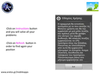 -Click on Instructions button
and you will solve all your
problems
-Click on Refresh button in
order to find again your
position
www.aratos.gr/mobileapps
 