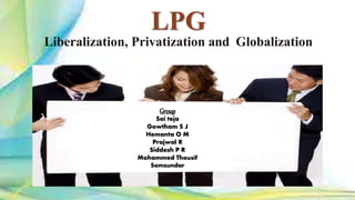LPG
Liberalization, Privatization and Globalization
Group
Sai teja
Gowtham S J
Hemanta O M
Prajwal R
Siddesh P R
Mohammed Thousif
Somsundar
 