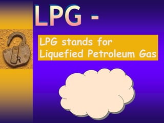 LPG stands for
Liquefied Petroleum Gas
 