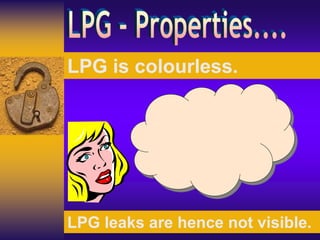 LPG is colourless.
LPG leaks are hence not visible.
 