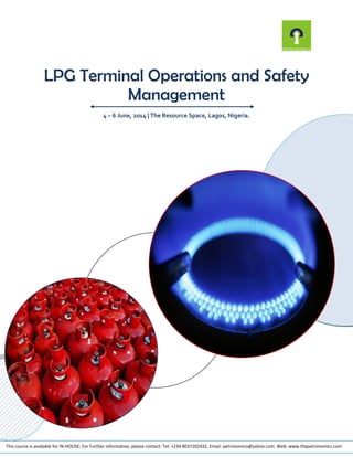 LPG Terminal Operations and Safety
Management
4 – 6 June, 2014 | The Resource Space, Lagos, Nigeria.

This course is available for IN-HOUSE; For Further information, please contact: Tel: +234 8037202432, Email: petronomics@yahoo.com. Web: www.thepetronomics.com

 