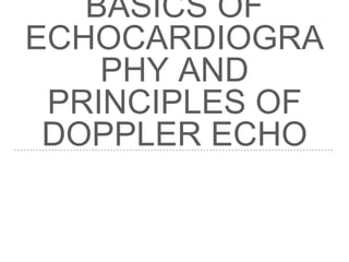 BASICS OF
ECHOCARDIOGRA
PHY AND
PRINCIPLES OF
DOPPLER ECHO
 