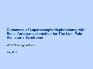 Outcomes of Laparoscopic Nephrectomy with
Renal Autotransplantation for The Loin Pain-
Hematuria Syndrome
Wisit Cheungpasitporn
May 2016
 
