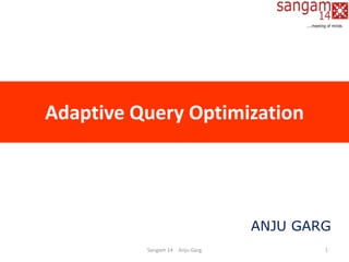 Adaptive Query Optimization
Sangam 14 Anju Garg 1
ANJU GARG
 