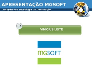 APRESENTAÇÃO MGSOFT
T.I
VINÍCIUS LEITE
Soluções em Tecnologia da Informação
 