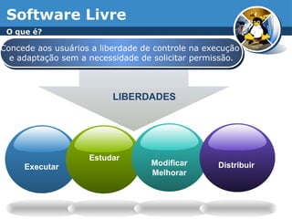 7
Software Livre
O que é?
Concede aos usuários a liberdade de controle na execução
e adaptação sem a necessidade de solicitar permissão.
Executar Modificar
Melhorar
Distribuir
LIBERDADES
Estudar
 