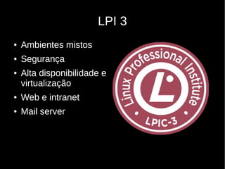 LPI 3
● Ambientes mistos
● Segurança
● Alta disponibilidade e
virtualização
● Web e intranet
● Mail server
 