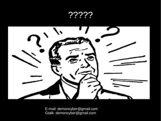 ?????
E-mail: demoncyber@gmail.com
Gtalk: demoncyber@gmail.com
 