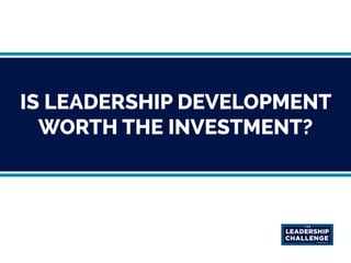 IS LEADERSHIP DEVELOPMENT
WORTH THE INVESTMENT?
 