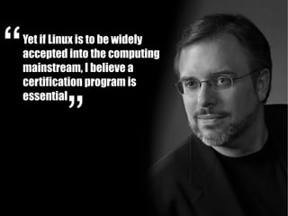 Yet if Linux is to be widely
accepted into the computing
mainstream, I believe a
certification program is
essential
 