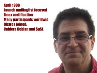 April 1998
Launch mailinglist focused
Linux certification
Many participants worldwide
Distros joined:
Caldera Debian and SuSE
 
