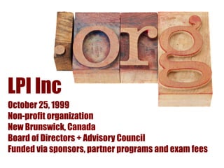 LPI Inc
October 25, 1999
Non-profit organization
New Brunswick, Canada
Board of Directors + Advisory Council
Funded via sponsors, partner programs and exam fees
 