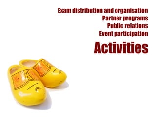 Exam distribution and organisation
                 Partner programs
                   Public relations
                Event participation

              Activities
 
