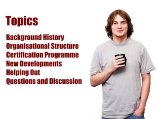 Topics
Background History
Organisational Structure
Certification Programme
New Developments
Helping Out
Questions and Discussion
 