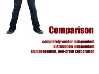 Comparison
       completely vendor independent
            distribution independent
an independent, non-profit corporation
 