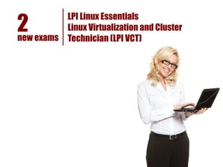 2
            LPI Linux Essentials
            Linux Virtualization and Cluster
new exams   Technician (LPI VCT)
 