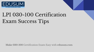 LPI 030-100 Certification
Exam Success Tips
Make 030-100 Certification Exam Easy with edusum.com
 