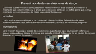 Prevenir accidentes en situaciones de riesgo
Cuando se cuenta con varias computadoras es necesario educar a los usuarios, ...