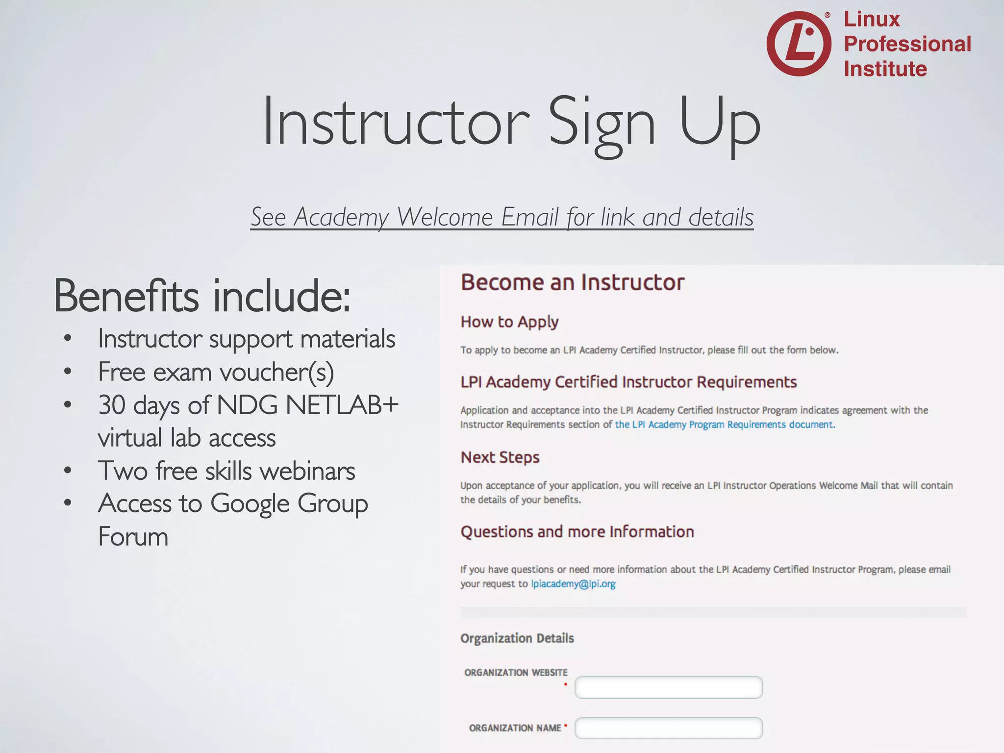 Instructor Sign Up
	


See Academy Welcome Email for link and details
	

	


Beneﬁts include:	

•  Instructor support materials	

•  Free exam voucher(s)	

•  30 days of NDG NETLAB+ 
virtual lab access	

•  Two free skills webinars	

•  Access to Google Group 
Forum	


 