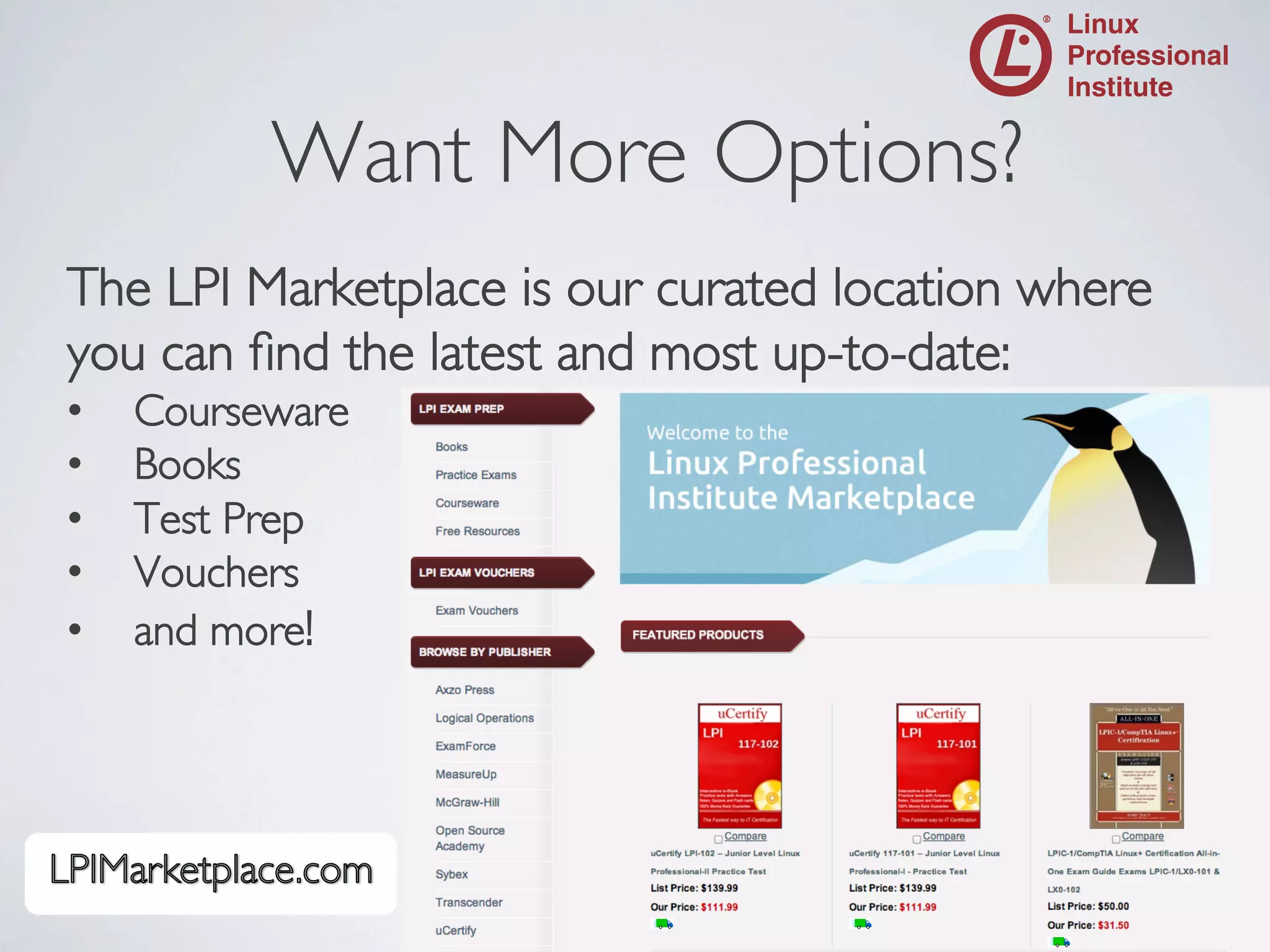 Want More Options?
	


The LPI Marketplace is our curated location where
you can ﬁnd the latest and most up-to-date:	

• 
• 
• 
• 
• 

	


Courseware	

Books	

Test Prep	

Vouchers	

and more!	


 