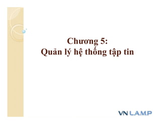 Chương 5:
Quản lý hệ thống tập tin
 