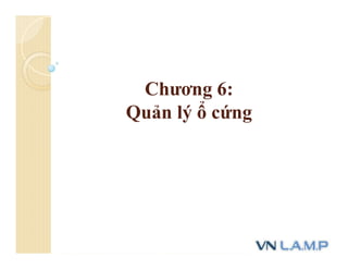 Chương 6:
Quản lý ổ cứng
 