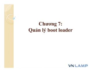 Chương 7:
Quản lý boot loader
 