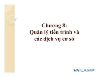 Chương 8:
Quản lý tiến trình và
các dịch vụ cơ sở
 