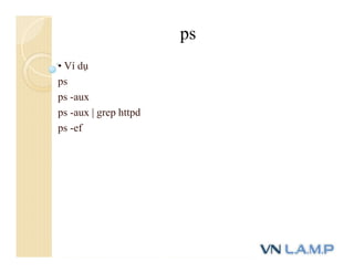 • Ví dụ
ps
ps -aux
ps -aux | grep httpd
ps -ef
ps
 
