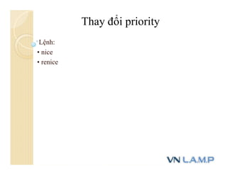 Lệnh:
• nice
• renice
Thay đổi priority
 