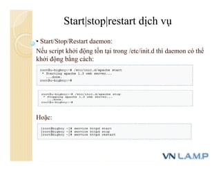 • Start/Stop/Restart daemon:
Nếu script khởi động tồn tại trong /etc/init.d thì daemon có thể
khởi động bằng cách:
Hoặc:
Start|stop|restart dịch vụ
 