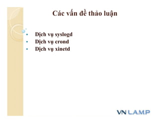 Các vấn đề thảo luận
 Dịch vụ syslogd
 Dịch vụ crond
 Dịch vụ xinetd
 