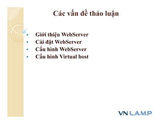 Các vấn đề thảo luận
 Giới thiệu WebServer
 Cài đặt WebServer
 Cấu hình WebServer
 Cấu hình Virtual host
 