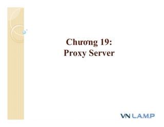 Chương 19:
Proxy Server
 