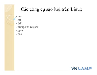 Các công cụ sao lưu trên Linux
- tar
- mt
- dd
- dump and restore
- cpio
- pax
 
