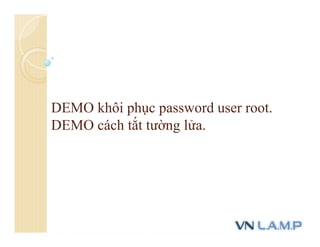 DEMO khôi phục password user root.
DEMO cách tắt tường lửa.
 