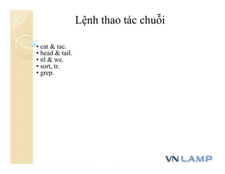 • cat & tac.
• head & tail.
• nl & wc.
• sort, tr.
• grep.
Lệnh thao tác chuỗi
 