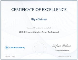 Certificate:10354534
October 2, 2016
CEO at Cloud Academy
Iliya Gatsev
LPIC-1 Linux certification: Server Professional
has successfully completed the Learning Path
Stefano Bellasio
CERTIFICATE OF EXCELLENCE
 