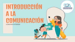LICENCIATURA EN PEDAGOGÍA
INTRODUCCIÓN
A LA
COMUNICACIÓN
GREEN
 