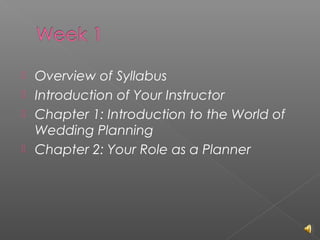 




Overview of Syllabus
Introduction of Your Instructor
Chapter 1: Introduction to the World of
Wedding Planning
Chapter 2: Your Role as a Planner

 