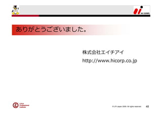 ありがとうございました。


          株式会社エイチアイ
          http://www.hicorp.co.jp




                      © LPI-Japan 2009. All rights reserved.   48
 